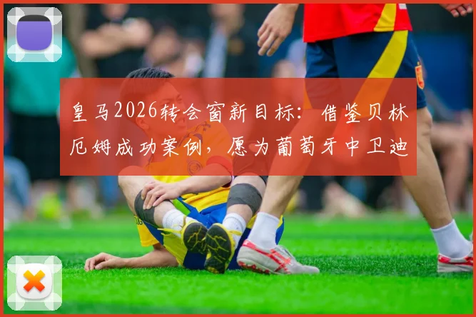 皇马2026转会窗新目标：借鉴贝林厄姆成功案例，愿为葡萄牙中卫迪奥曼德支付高价，阿斯报解析其背后逻辑