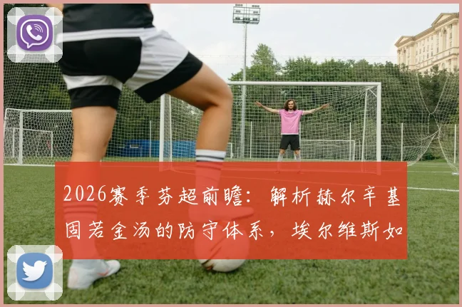 2026赛季芬超前瞻:解析赫尔辛基固若金汤的防守体系,埃尔维斯如何打破客场不胜魔咒
