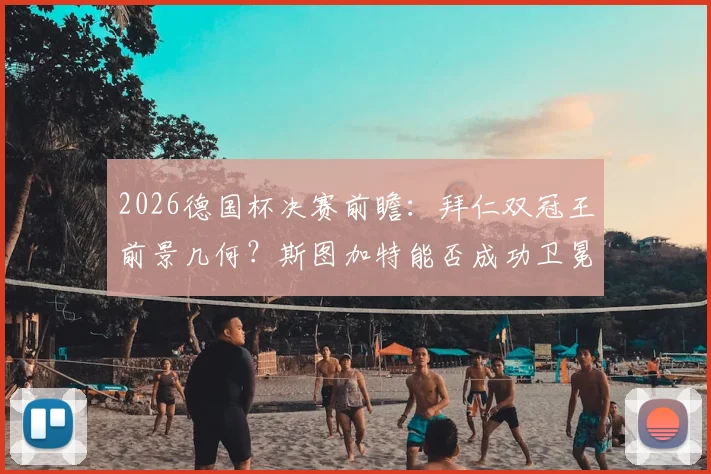 2026德国杯决赛前瞻：拜仁双冠王前景几何？斯图加特能否成功卫冕再捧杯？阵容与赔率深度解读