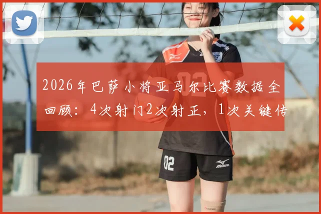 2026年巴萨小将亚马尔比赛数据全回顾:4次射门2次射正,1次关键传球表现如何?
