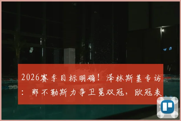 2026赛季目标明确！泽林斯基专访：那不勒斯力争卫冕双冠，欧冠表现瞄准更高台阶