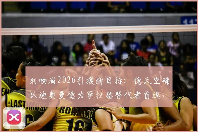 利物浦2026引援新目标：德天空确认迪奥曼德为萨拉赫替代者首选，高层已批准交易