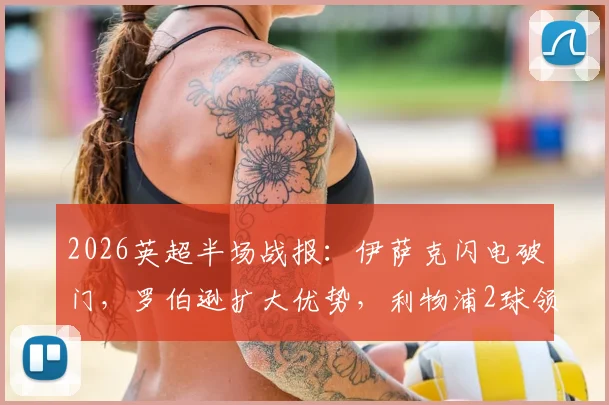 2026英超半场战报：伊萨克闪电破门，罗伯逊扩大优势，利物浦2球领先水晶宫