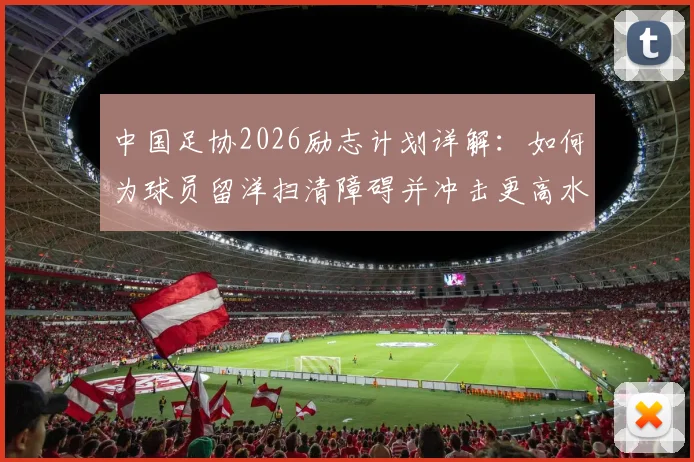 中国足协2026励志计划详解：如何为球员留洋扫清障碍并冲击更高水平？