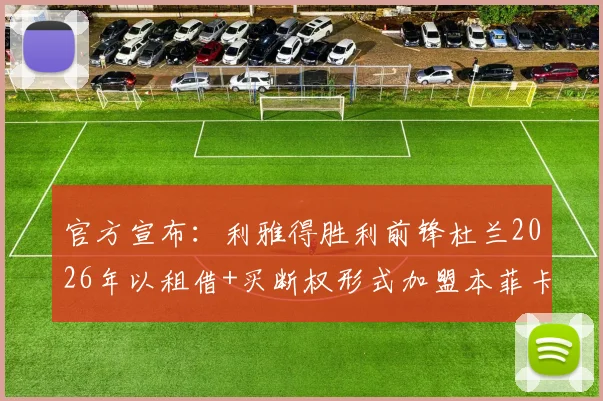 官方宣布：利雅得胜利前锋杜兰2026年以租借+买断权形式加盟本菲卡，转会费与未来前景分析