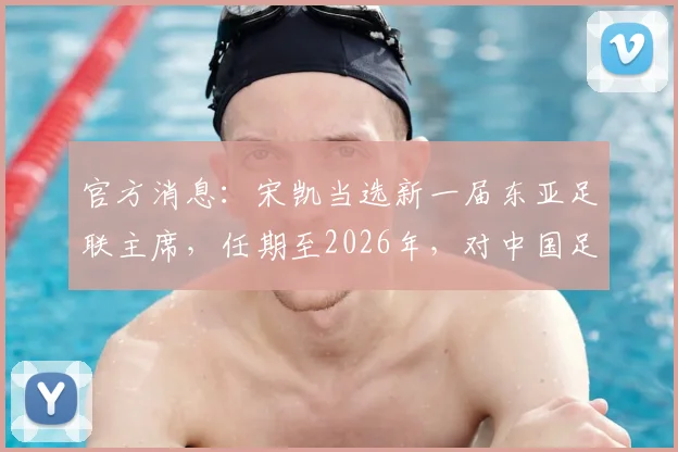 官方消息：宋凯当选新一届东亚足联主席，任期至2026年，对中国足球影响几何？