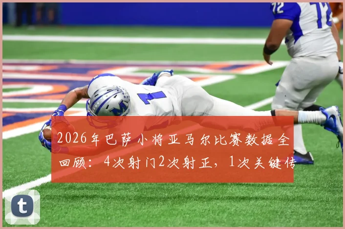 2026年巴萨小将亚马尔比赛数据全回顾：4次射门2次射正，1次关键传球表现如何？