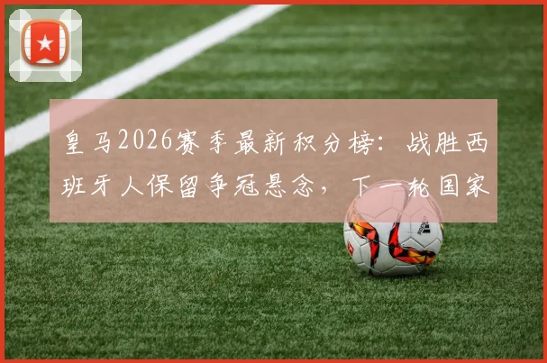 皇马2026赛季最新积分榜:战胜西班牙人保留争冠悬念,下一轮国家德比对阵巴萨时间与输球后果分析