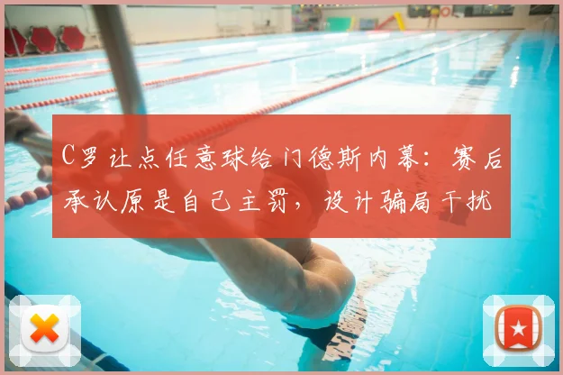 C罗让点任意球给门德斯内幕：赛后承认原是自己主罚，设计骗局干扰门将2026策略曝光