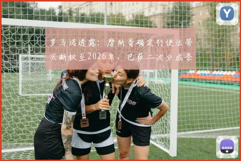 罗马诺透露：摩纳哥确定行使法蒂买断权至2026年，巴萨二次分成条款成关键
