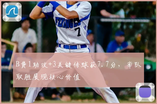 B费1助攻+3关键传球获7.7分，率队取胜展现核心价值