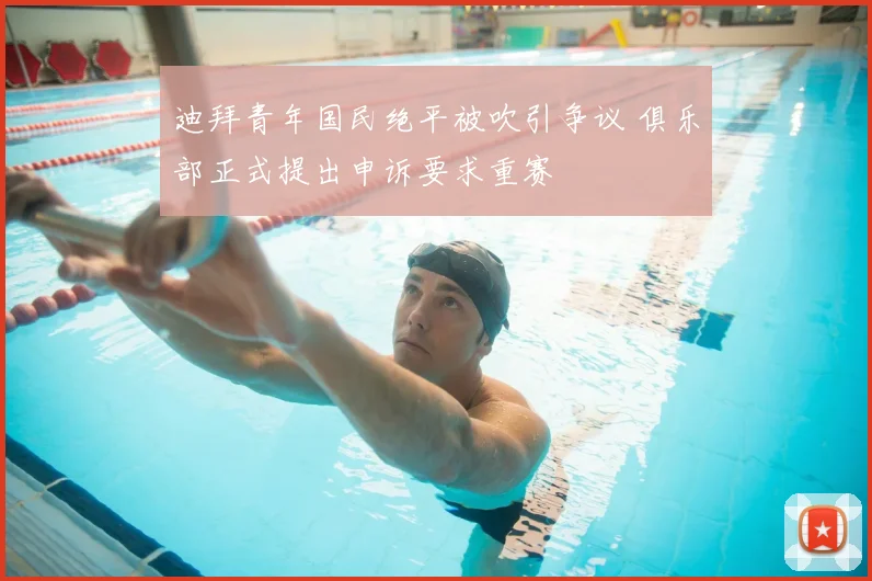 迪拜青年国民绝平被吹引争议 俱乐部正式提出申诉要求重赛