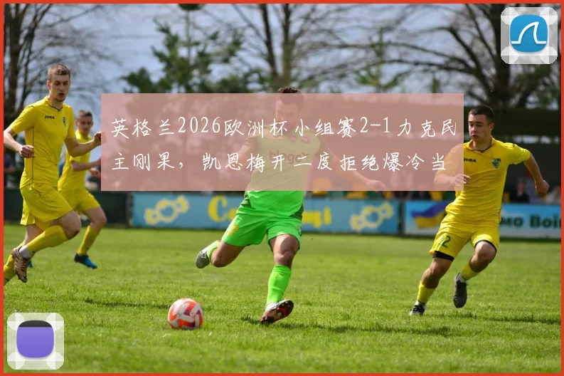 英格兰2026欧洲杯小组赛2-1力克民主刚果,凯恩梅开二度拒绝爆冷当选全场最佳球员,详解比赛关键点