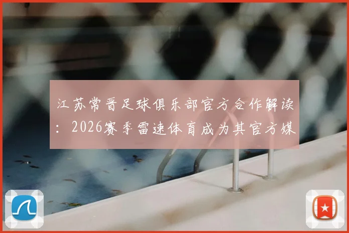 江苏常晋足球俱乐部官方合作解读：2026赛季雷速体育成为其官方媒体合作伙伴