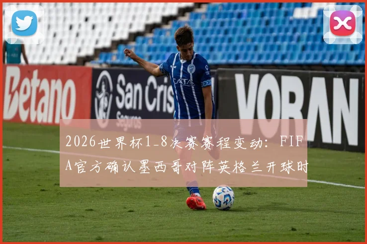 2026世界杯1_8决赛赛程变动：FIFA官方确认墨西哥对阵英格兰开球时间推迟至北京时间9点