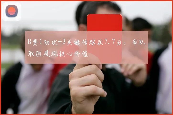 B费1助攻+3关键传球获7.7分，率队取胜展现核心价值