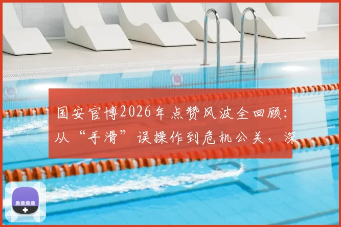 国安官博2026年点赞风波全回顾:从“手滑”误操作到危机公关,深度剖析俱乐部官微管理