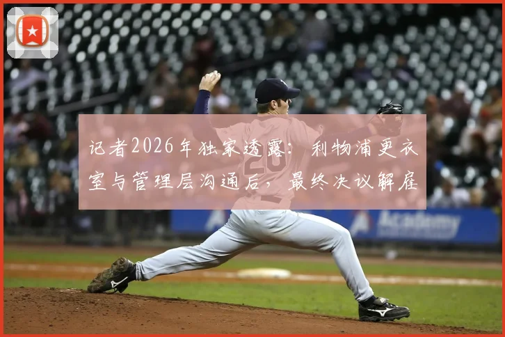 记者2026年独家透露：利物浦更衣室与管理层沟通后，最终决议解雇斯洛特内幕分析