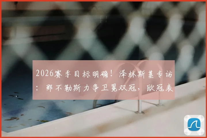 2026赛季目标明确！泽林斯基专访：那不勒斯力争卫冕双冠，欧冠表现瞄准更高台阶