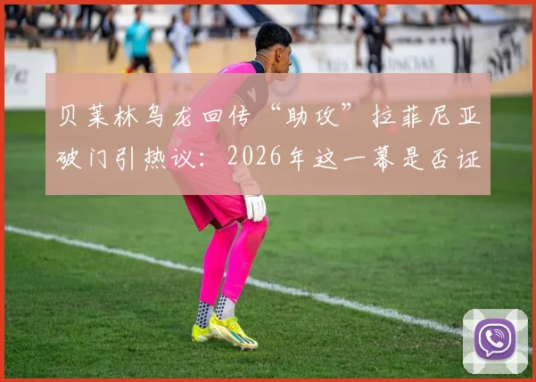 贝莱林乌龙回传“助攻”拉菲尼亚破门引热议：2026年这一幕是否证明了巴萨DNA的奇妙影响？