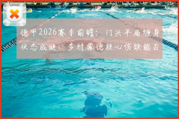 德甲2026赛季前瞻：门兴平局缠身状态成谜，多特蒙德核心伤缺能否客场取分